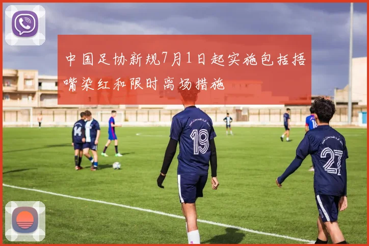 中国足协新规7月1日起实施包括捂嘴染红和限时离场措施