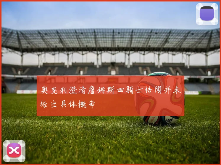 奥克利澄清詹姆斯回骑士传闻并未给出具体概率
