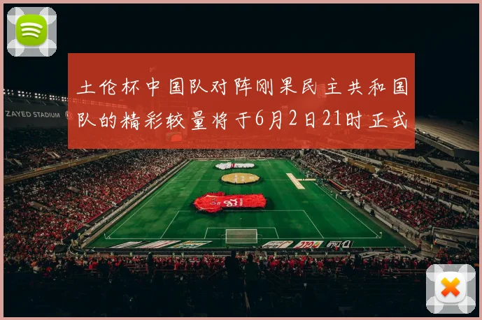土伦杯中国队对阵刚果民主共和国队的精彩较量将于6月2日21时正式开启