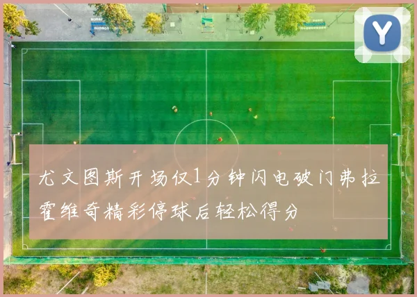 尤文图斯开场仅1分钟闪电破门弗拉霍维奇精彩停球后轻松得分