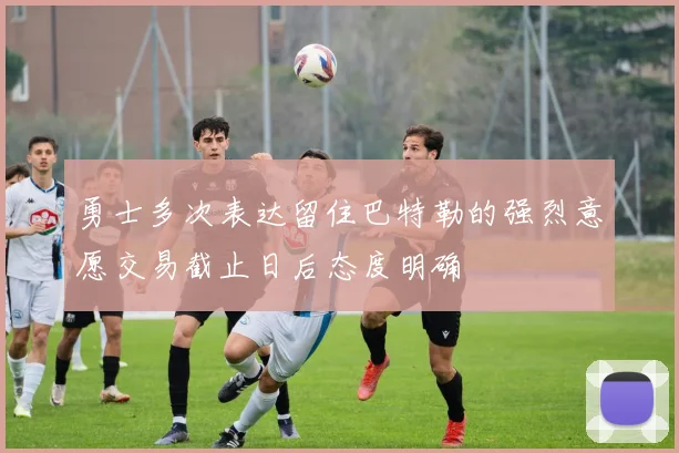 勇士多次表达留住巴特勒的强烈意愿交易截止日后态度明确