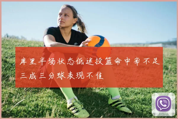 库里半场状态低迷投篮命中率不足三成三分球表现不佳