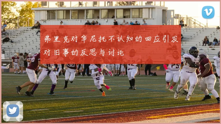 弗里克对华尼托不认知的回应引发对旧事的反思与讨论