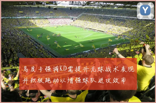 乌度卡强调KD需提升无球战术表现并积极跑动以增强球队进攻效率