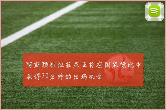 阿斯预测拉菲尼亚将在国家德比中获得30分钟的出场机会
