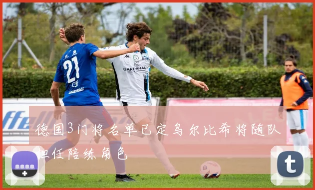 德国3门将名单已定乌尔比希将随队担任陪练角色